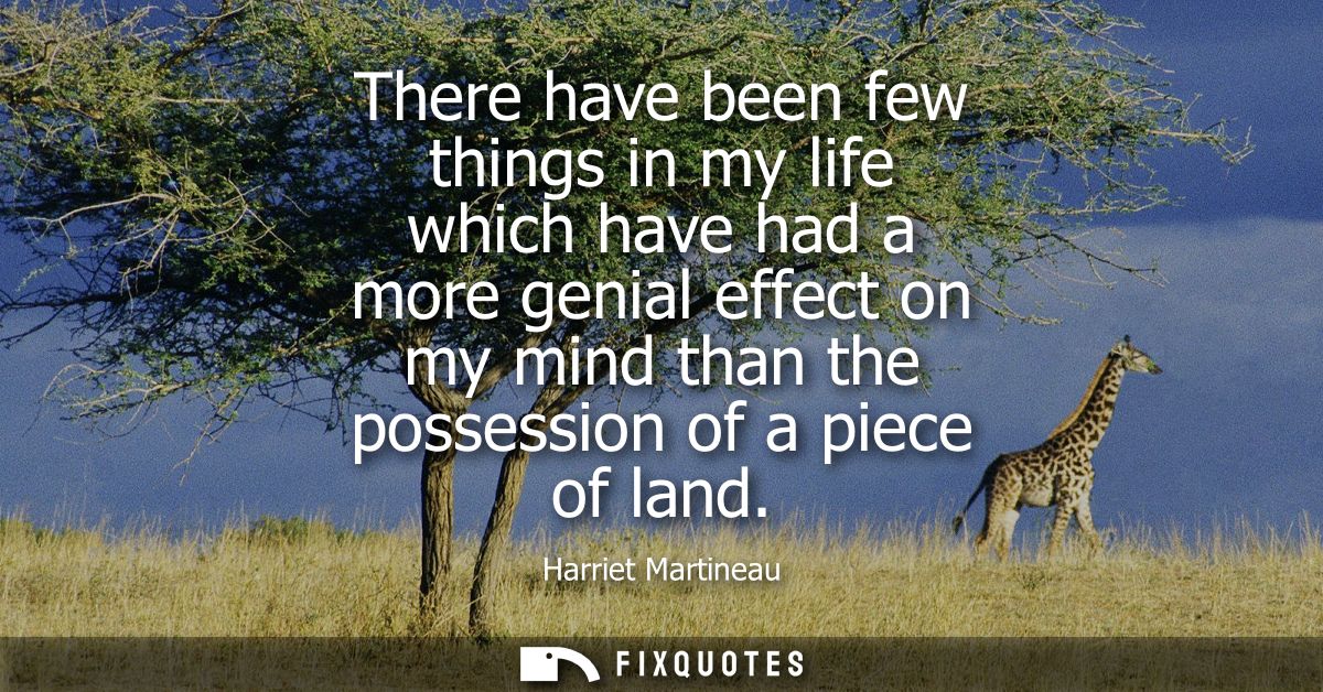 There have been few things in my life which have had a more genial effect on my mind than the possession of a piece of l