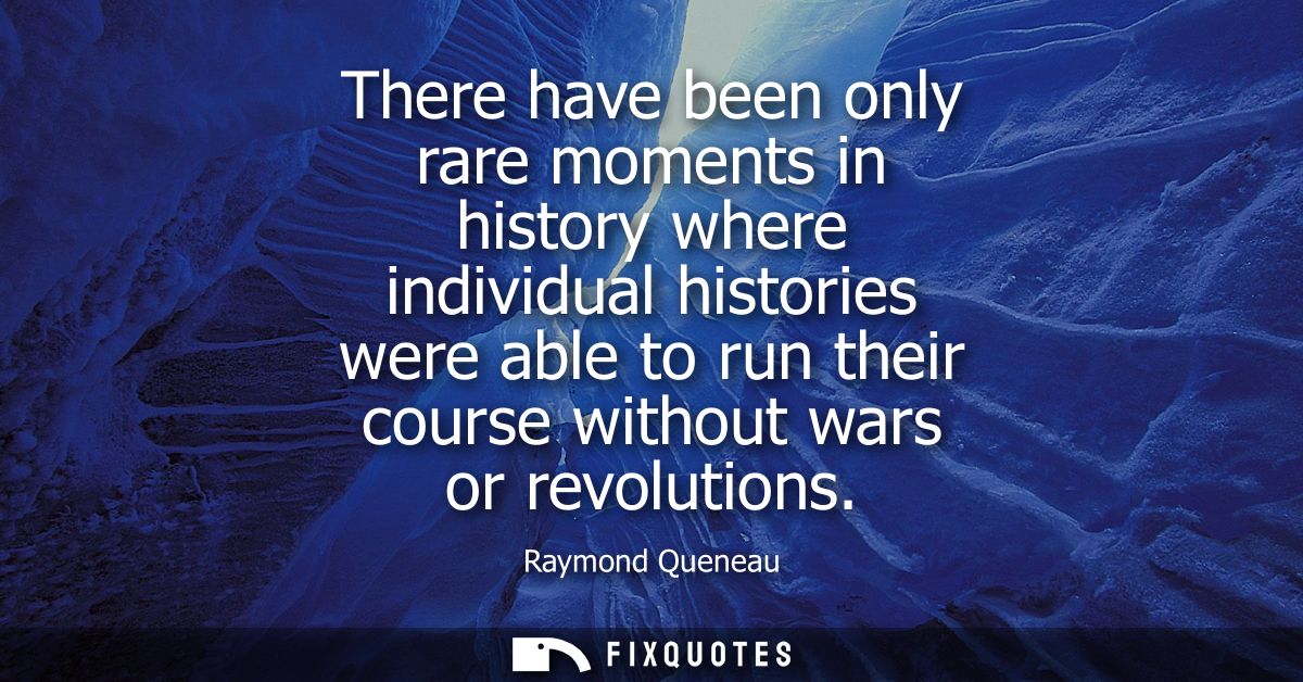 There have been only rare moments in history where individual histories were able to run their course without wars or re