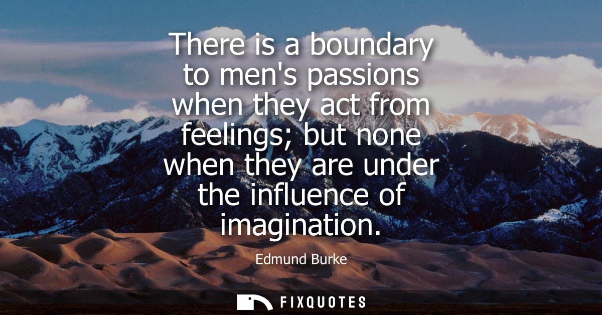 There is a boundary to mens passions when they act from feelings but none when they are under the influence of imaginati