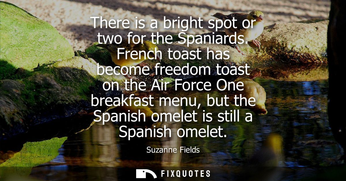 There is a bright spot or two for the Spaniards. French toast has become freedom toast on the Air Force One breakfast me