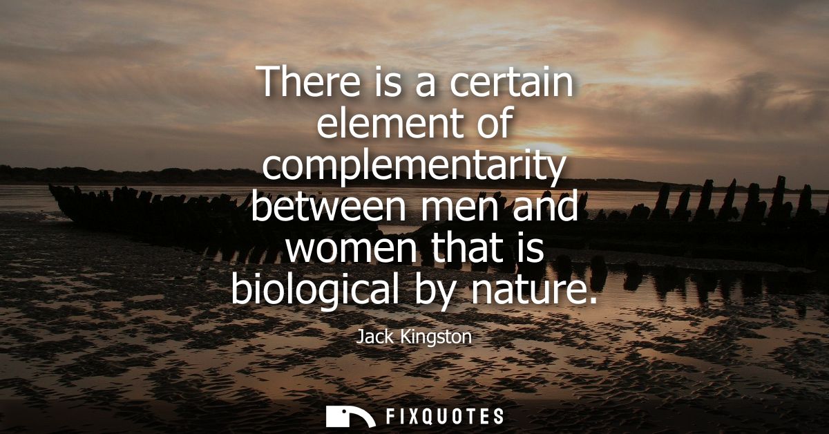 There is a certain element of complementarity between men and women that is biological by nature