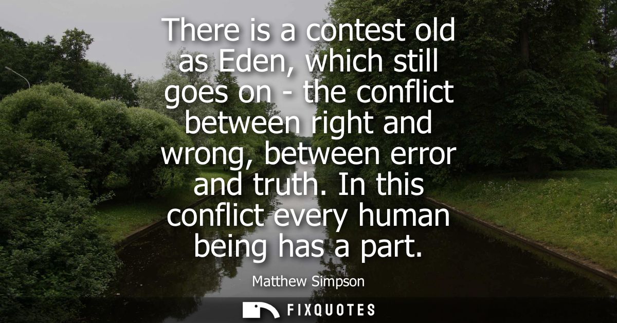 There is a contest old as Eden, which still goes on - the conflict between right and wrong, between error and truth.