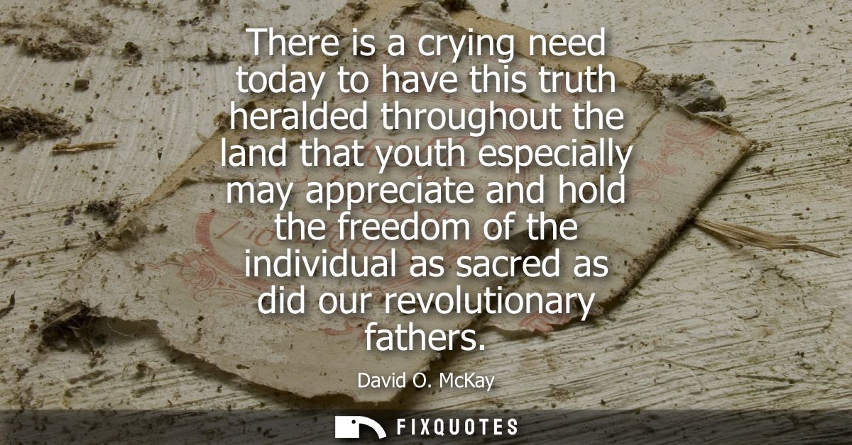 There is a crying need today to have this truth heralded throughout the land that youth especially may appreciate and ho