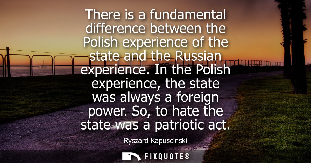 There is a fundamental difference between the Polish experience of the state and the Russian experience.