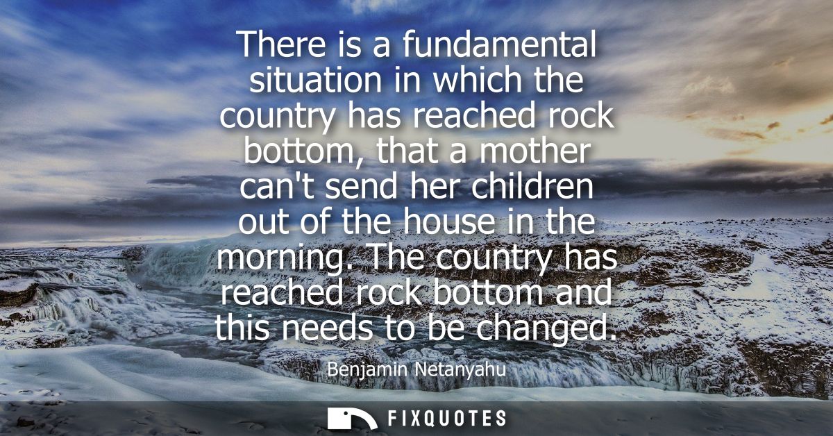 There is a fundamental situation in which the country has reached rock bottom, that a mother cant send her children out 