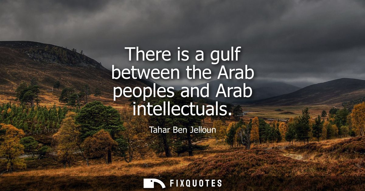 There is a gulf between the Arab peoples and Arab intellectuals