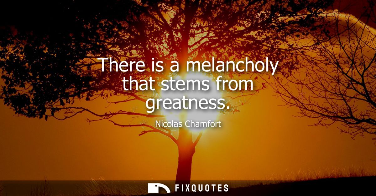 There is a melancholy that stems from greatness