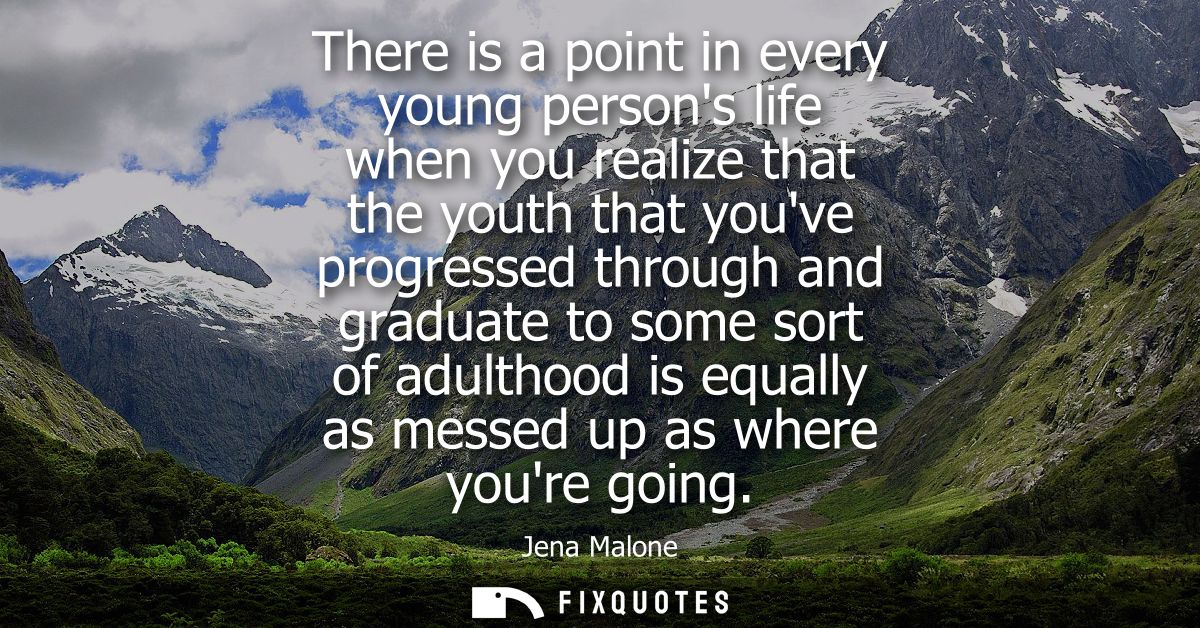 There is a point in every young persons life when you realize that the youth that youve progressed through and graduate 