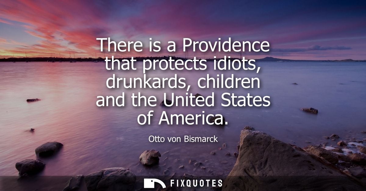 There is a Providence that protects idiots, drunkards, children and the United States of America