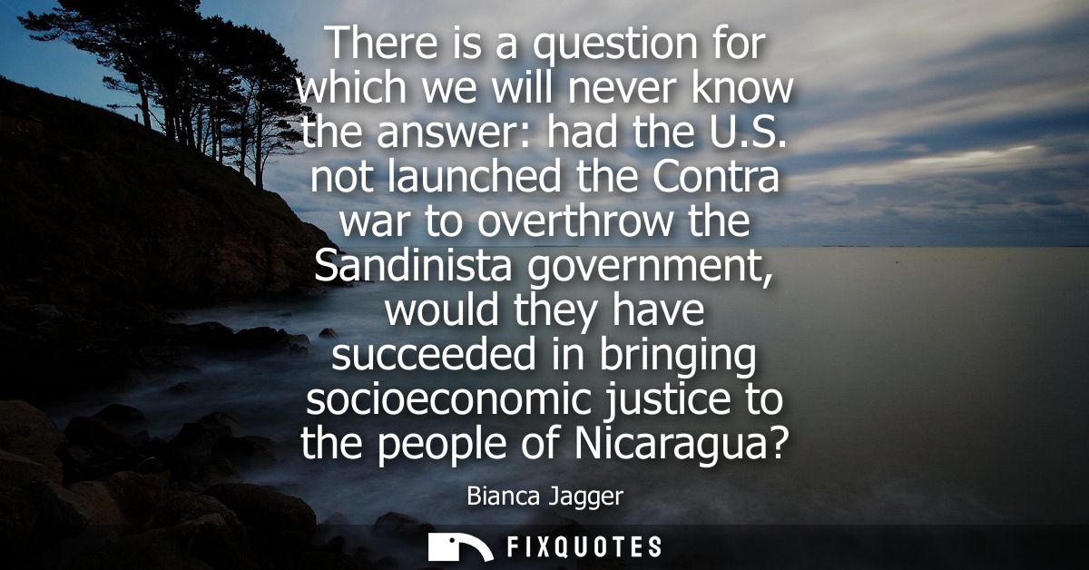 There is a question for which we will never know the answer: had the U.S. not launched the Contra war to overthrow the S