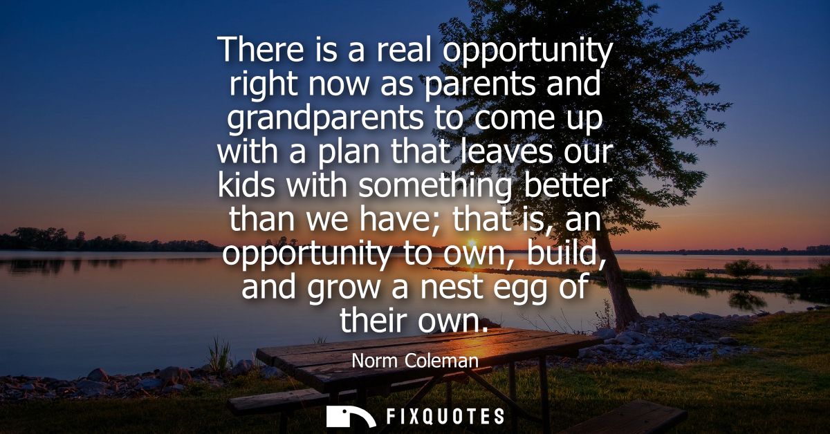 There is a real opportunity right now as parents and grandparents to come up with a plan that leaves our kids with somet