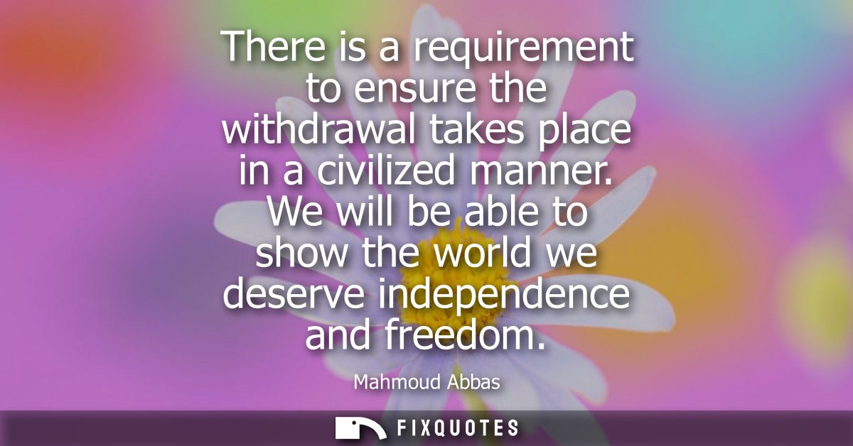 There is a requirement to ensure the withdrawal takes place in a civilized manner. We will be able to show the world we 