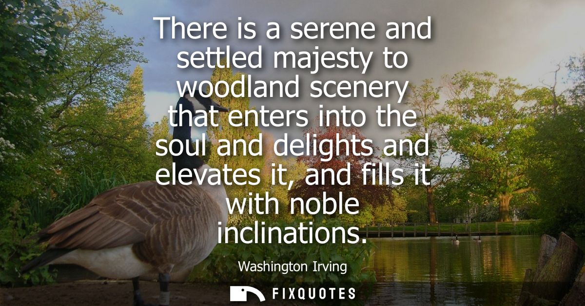 There is a serene and settled majesty to woodland scenery that enters into the soul and delights and elevates it, and fi