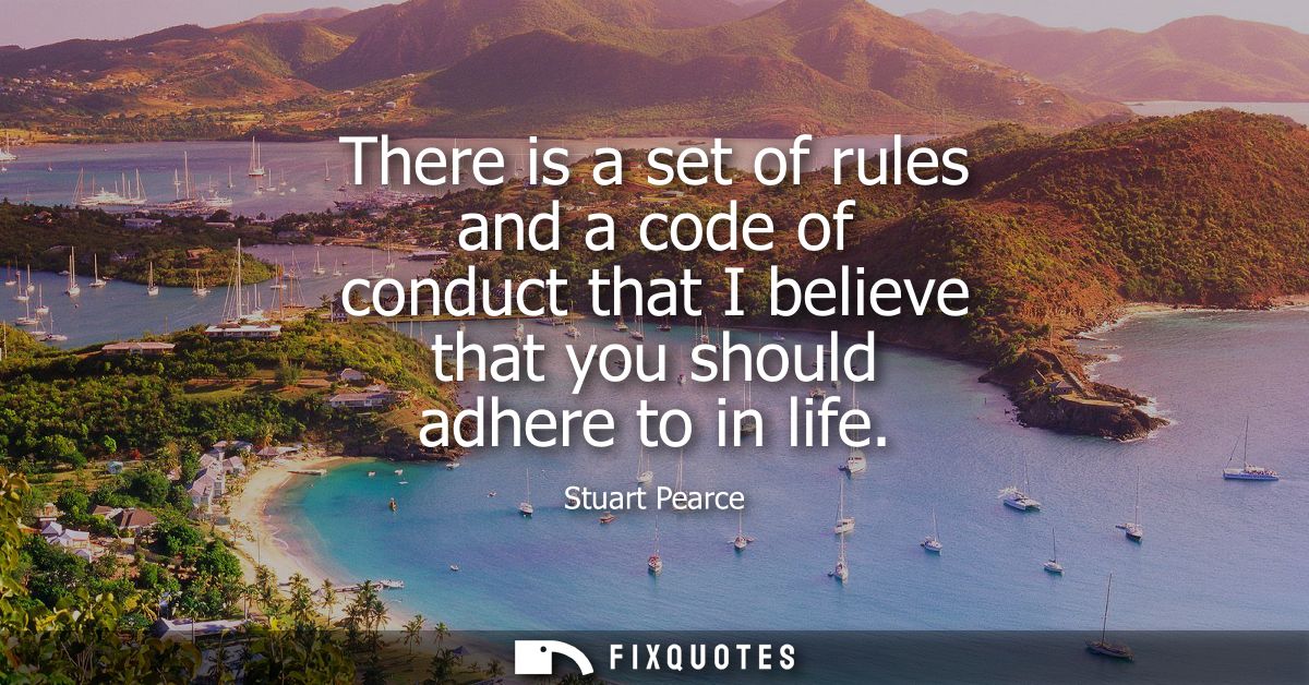 There is a set of rules and a code of conduct that I believe that you should adhere to in life