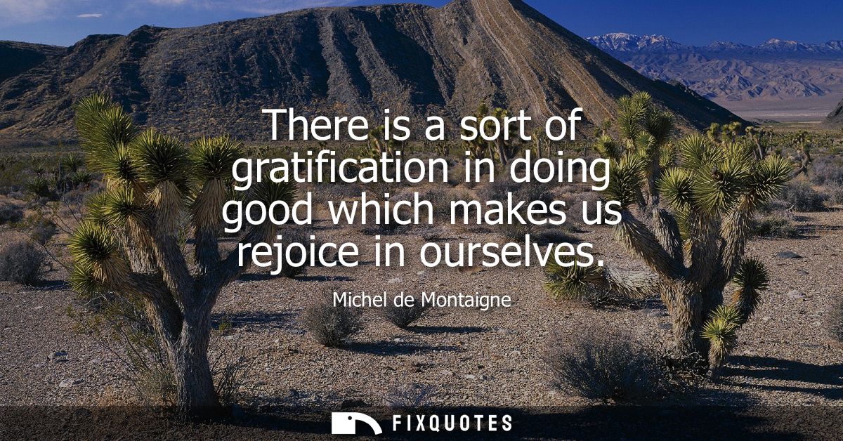There is a sort of gratification in doing good which makes us rejoice in ourselves