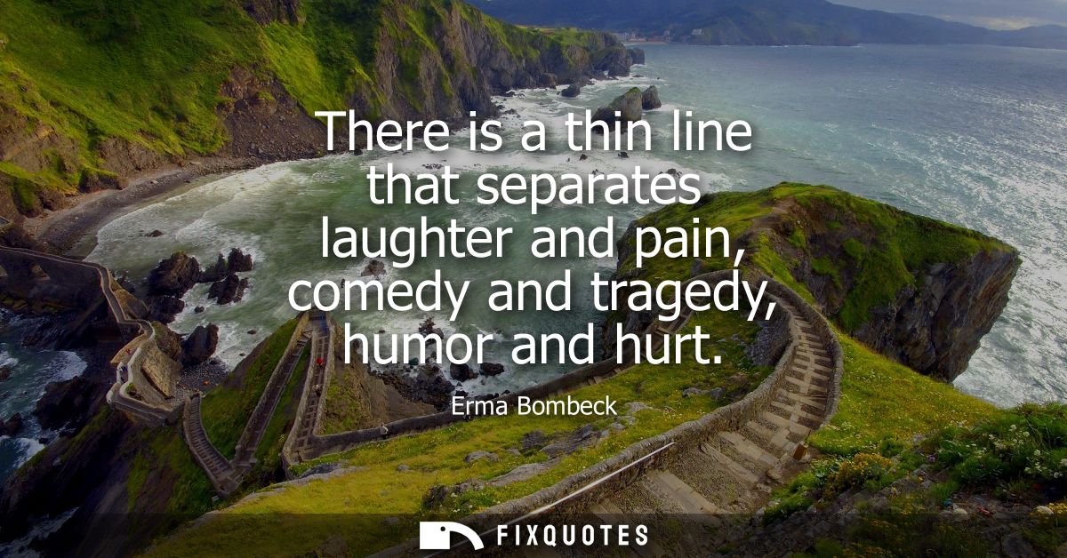 There is a thin line that separates laughter and pain, comedy and tragedy, humor and hurt