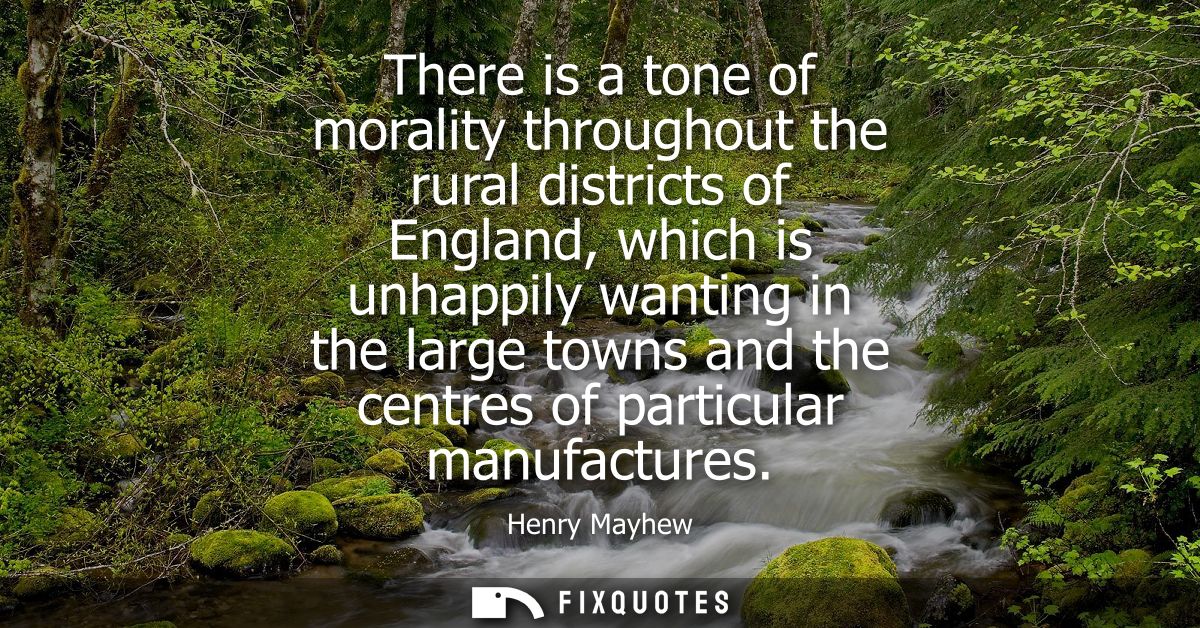 There is a tone of morality throughout the rural districts of England, which is unhappily wanting in the large towns and