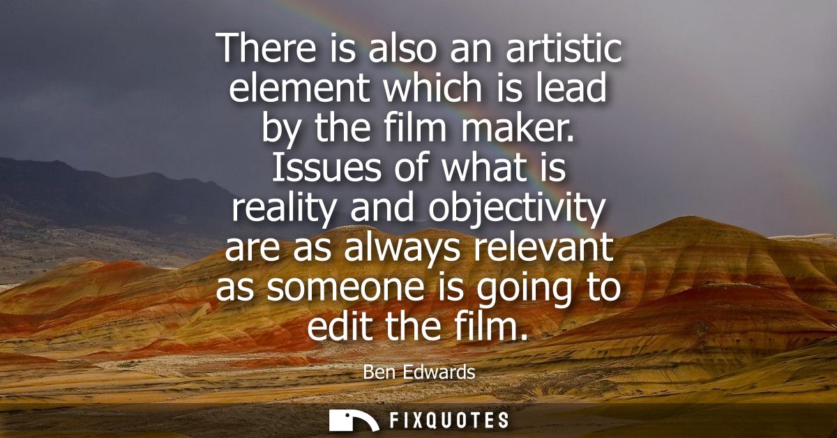 There is also an artistic element which is lead by the film maker. Issues of what is reality and objectivity are as alwa