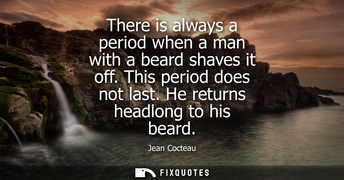 There is always a period when a man with a beard shaves it off. This period does not last. He returns headlong to his be