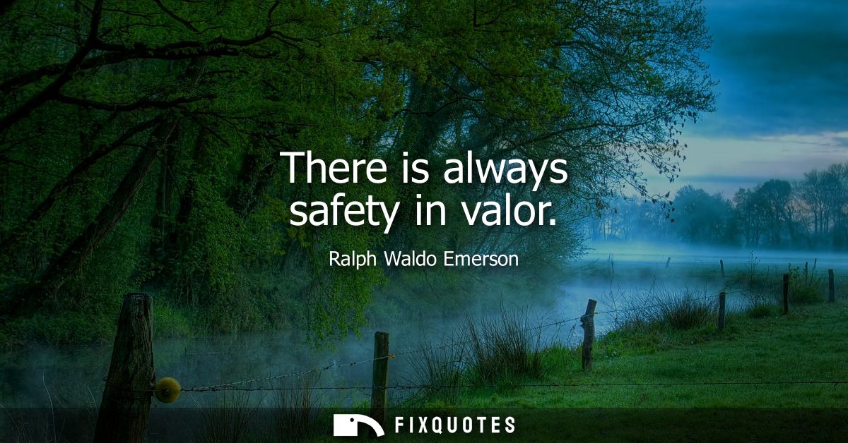 There is always safety in valor