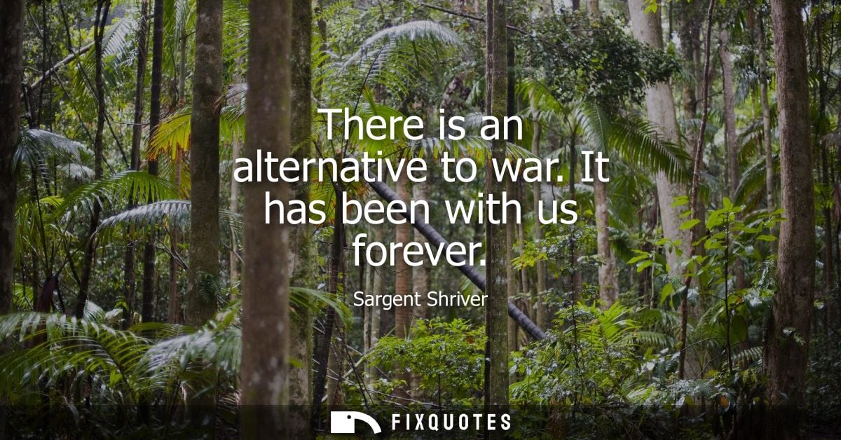 There is an alternative to war. It has been with us forever