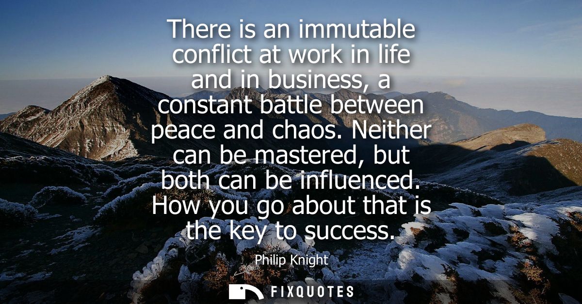 There is an immutable conflict at work in life and in business, a constant battle between peace and chaos. Neither can b