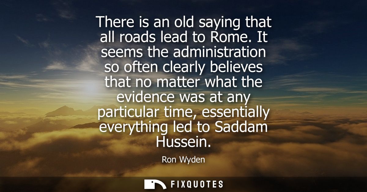 There is an old saying that all roads lead to Rome. It seems the administration so often clearly believes that no matter