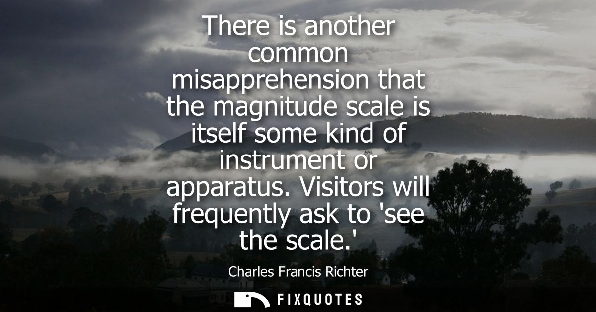 There is another common misapprehension that the magnitude scale is itself some kind of instrument or apparatus. Visitor