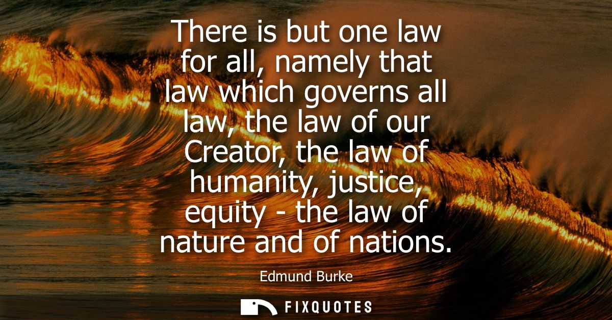 There is but one law for all, namely that law which governs all law, the law of our Creator, the law of humanity, justic
