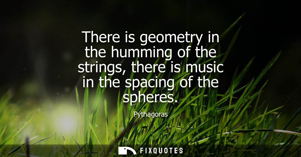 There is geometry in the humming of the strings, there is music in the spacing of the spheres