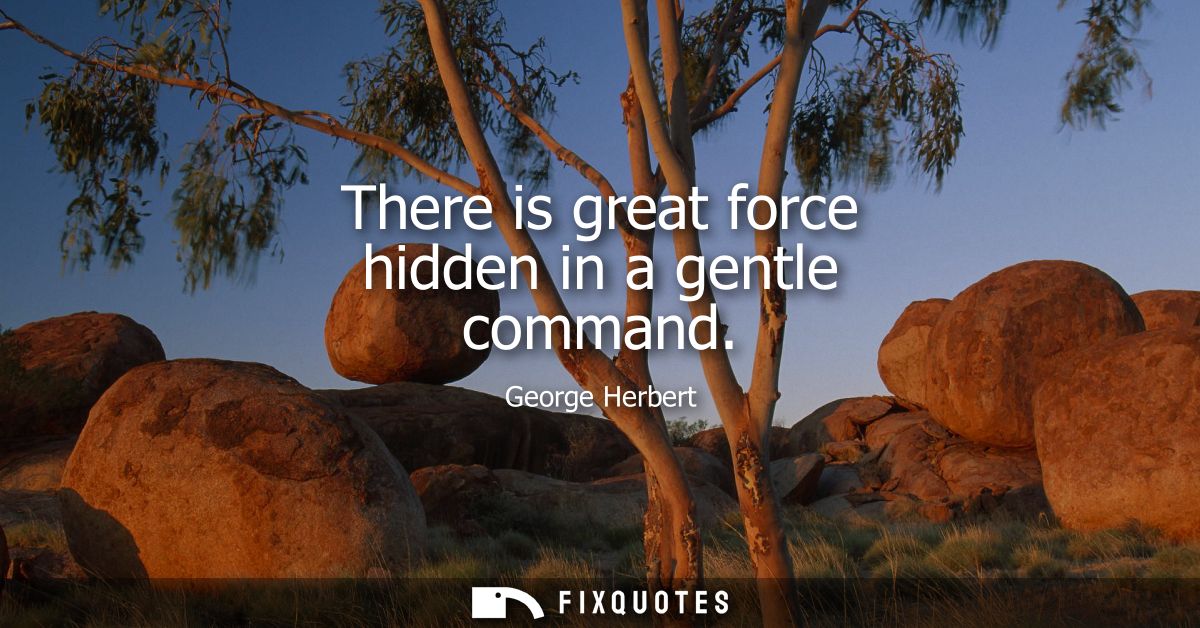 There is great force hidden in a gentle command