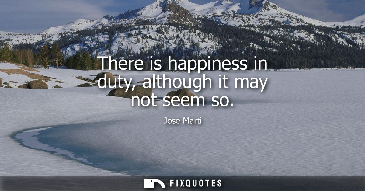 There is happiness in duty, although it may not seem so