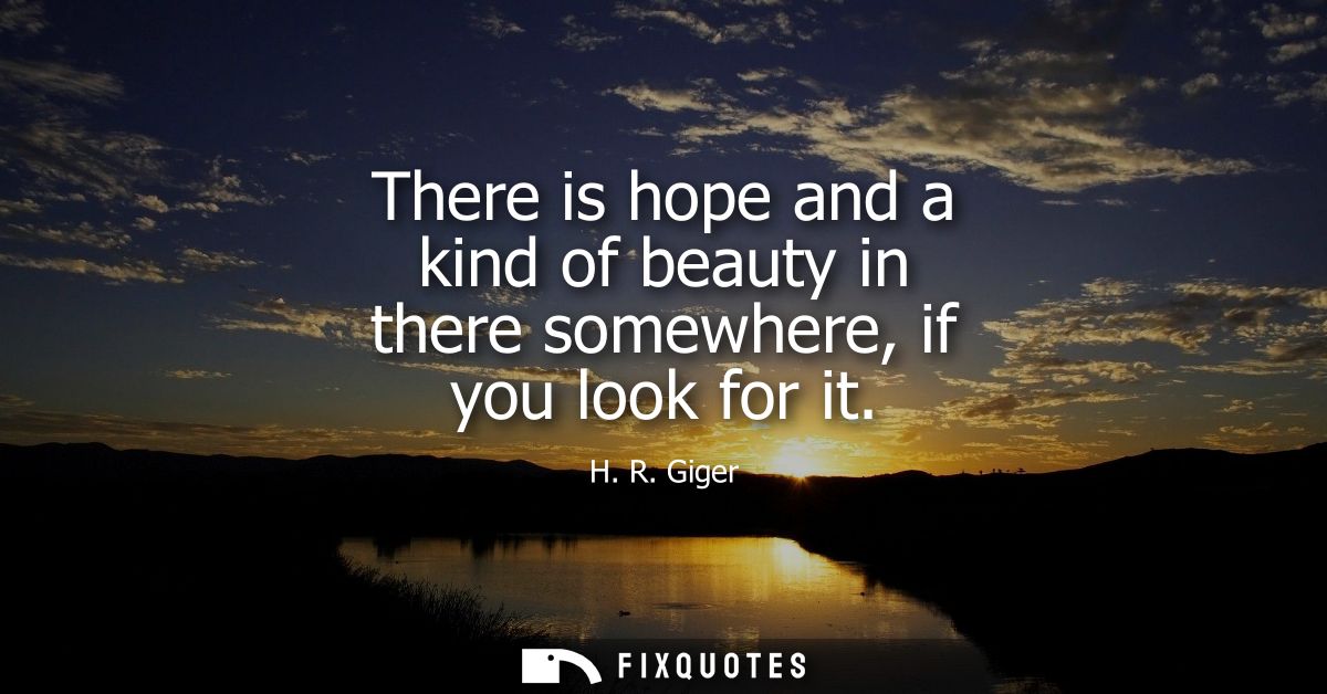 There is hope and a kind of beauty in there somewhere, if you look for it