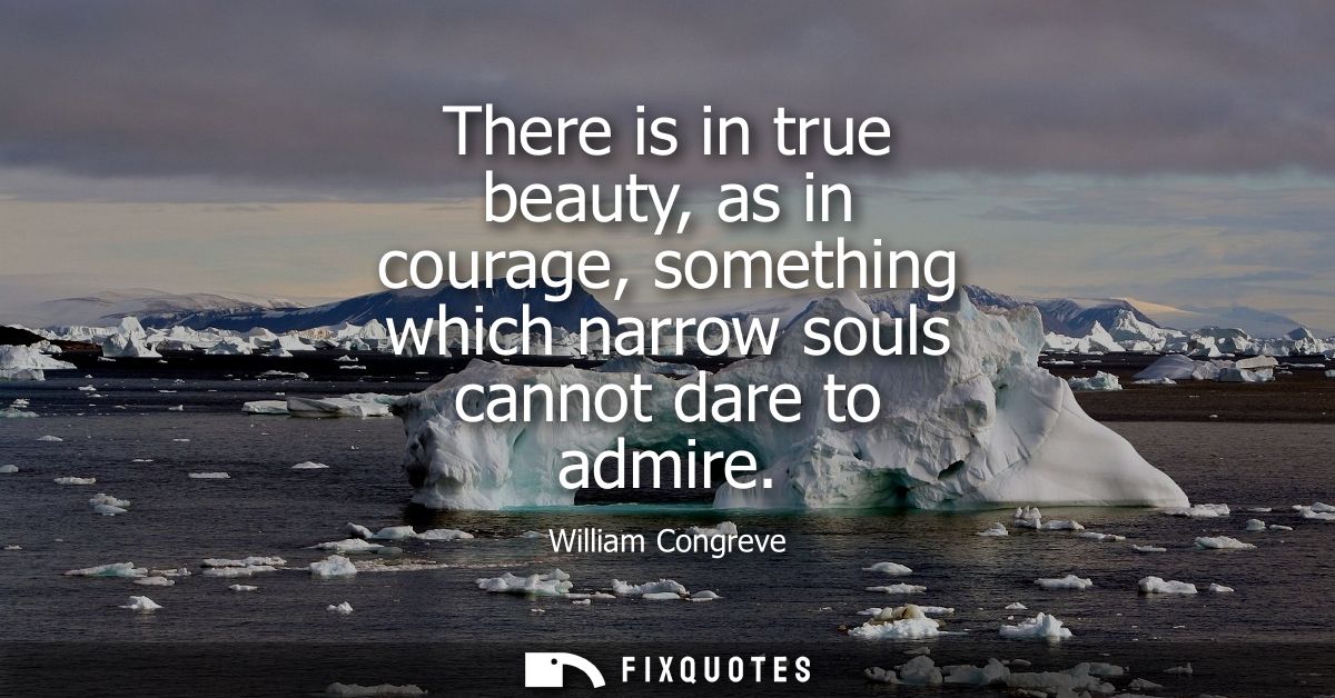 There is in true beauty, as in courage, something which narrow souls cannot dare to admire