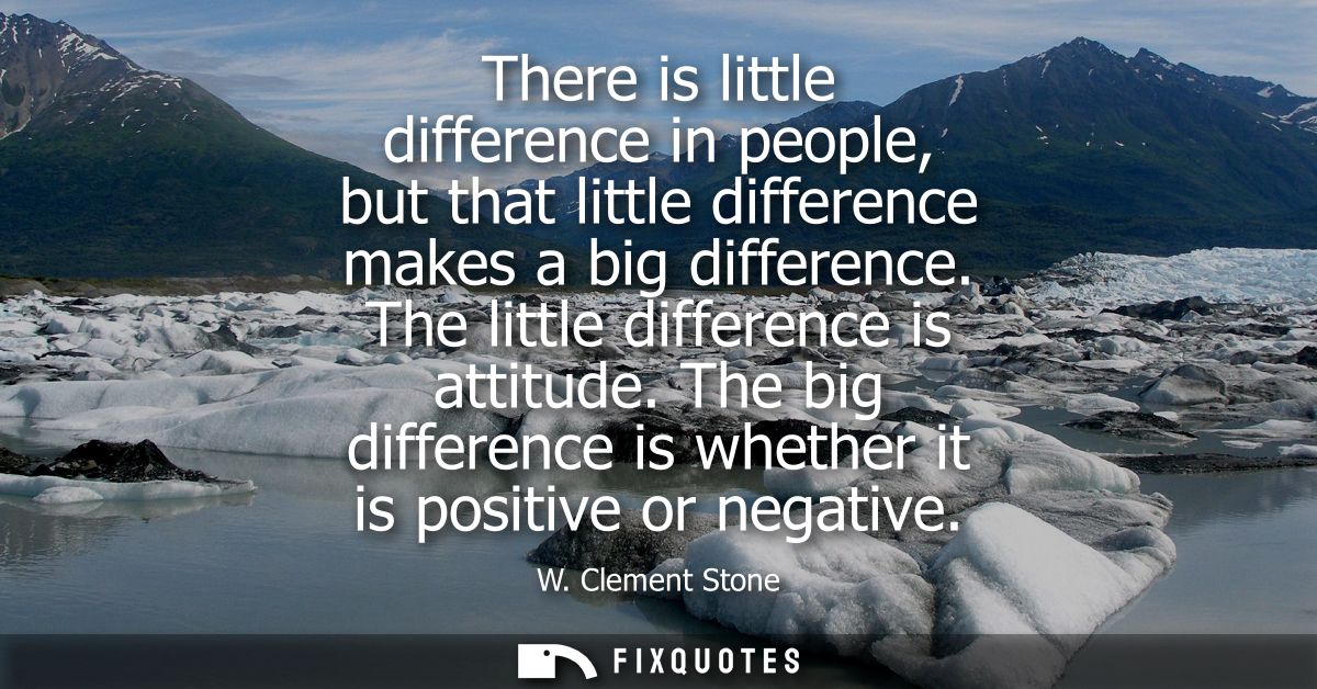 There is little difference in people, but that little difference makes a big difference. The little difference is attitu