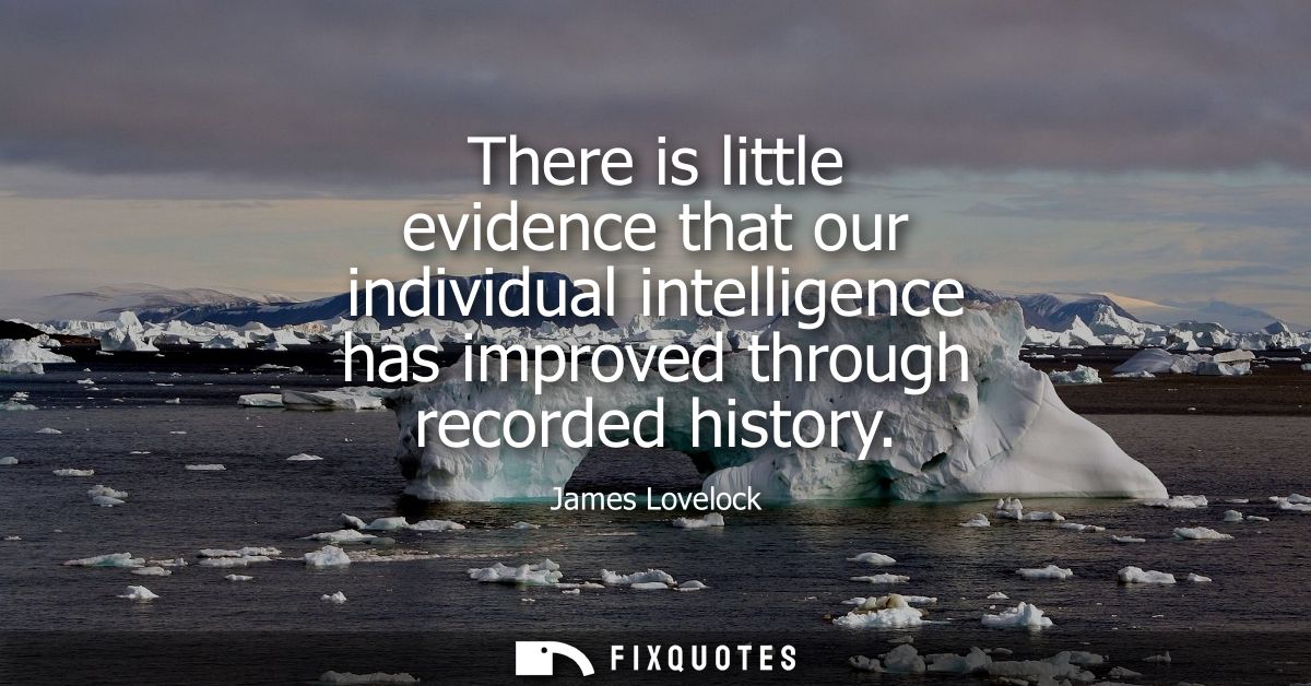 There is little evidence that our individual intelligence has improved through recorded history