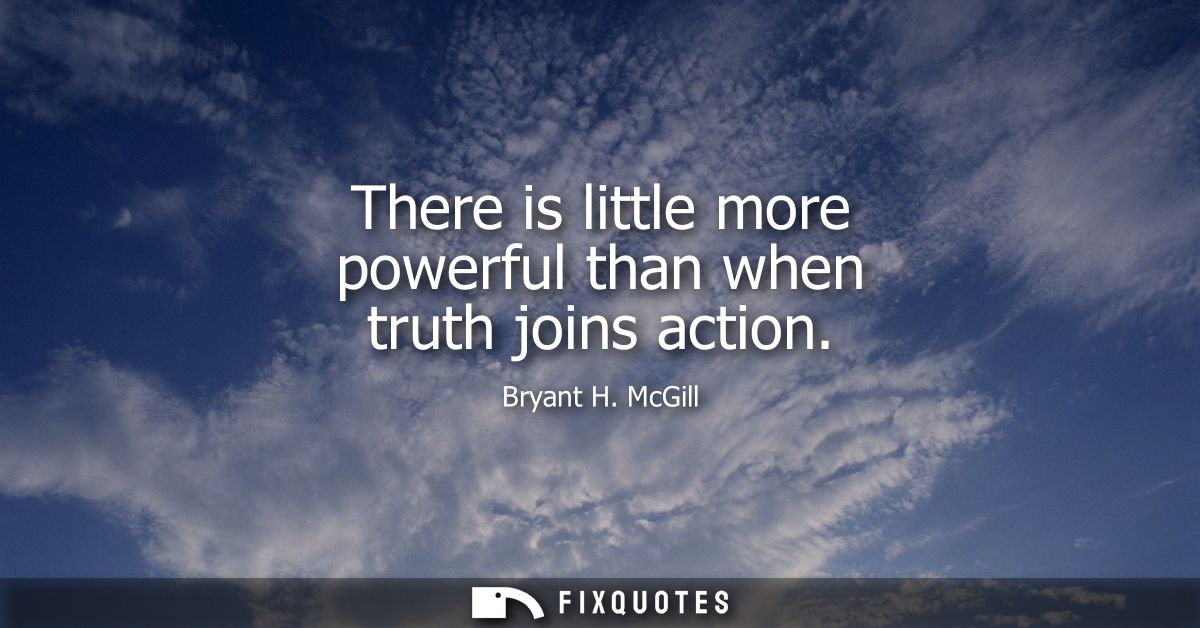 There is little more powerful than when truth joins action