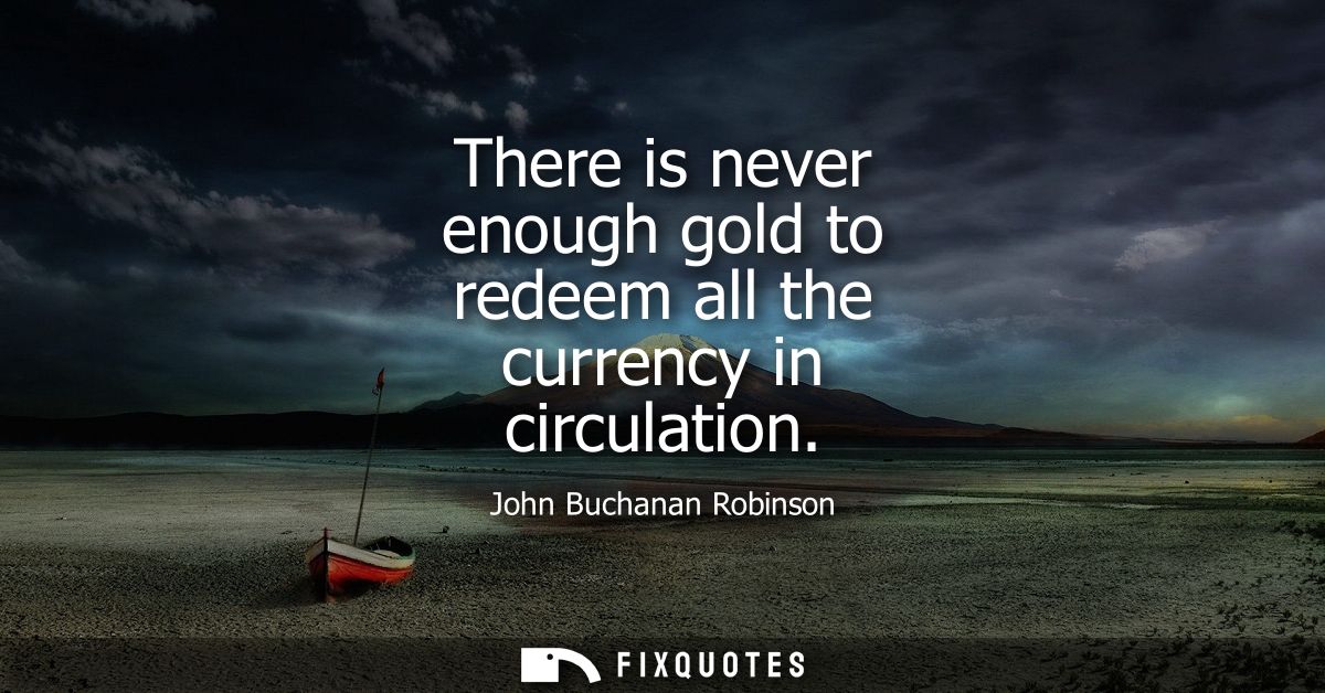 There is never enough gold to redeem all the currency in circulation