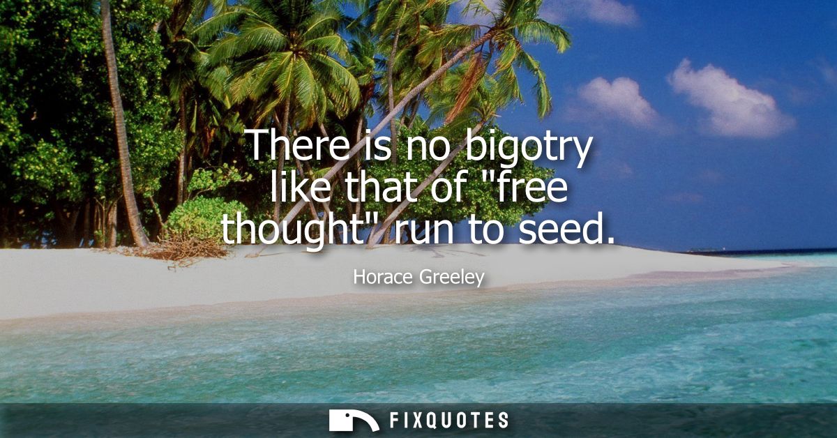 There is no bigotry like that of free thought run to seed