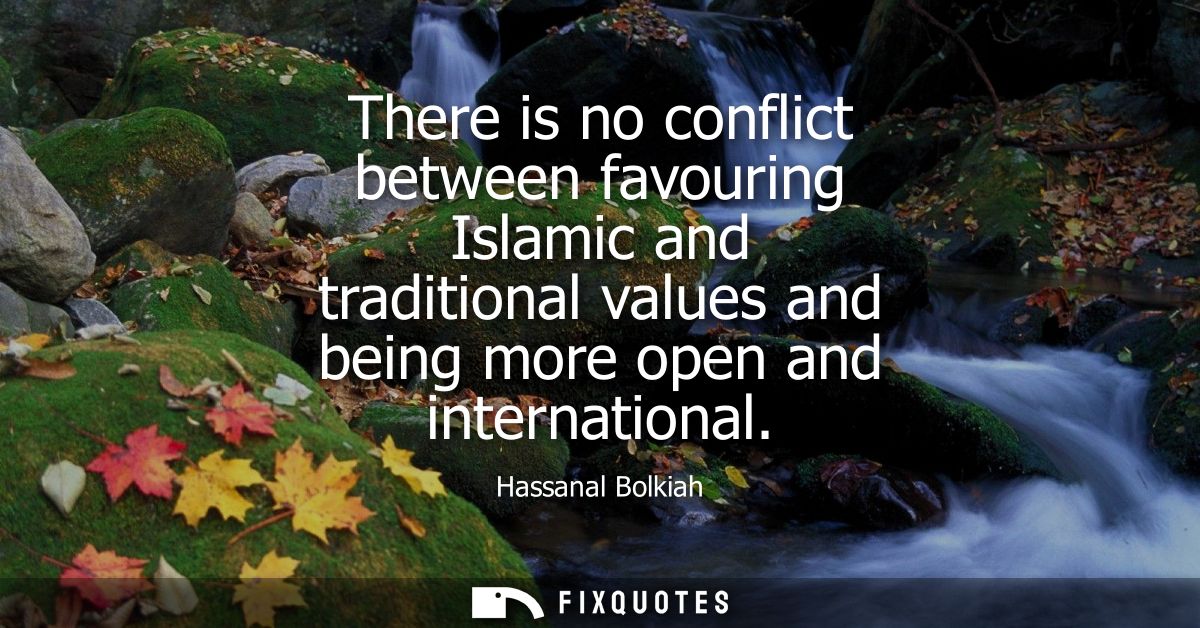 There is no conflict between favouring Islamic and traditional values and being more open and international