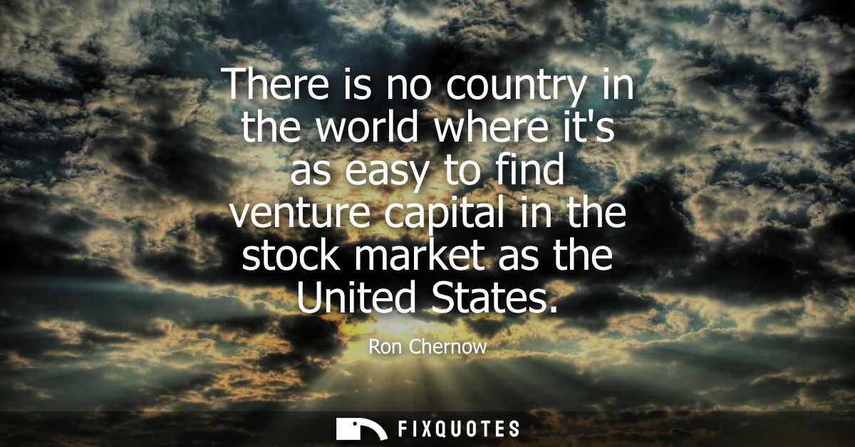 There is no country in the world where its as easy to find venture capital in the stock market as the United States