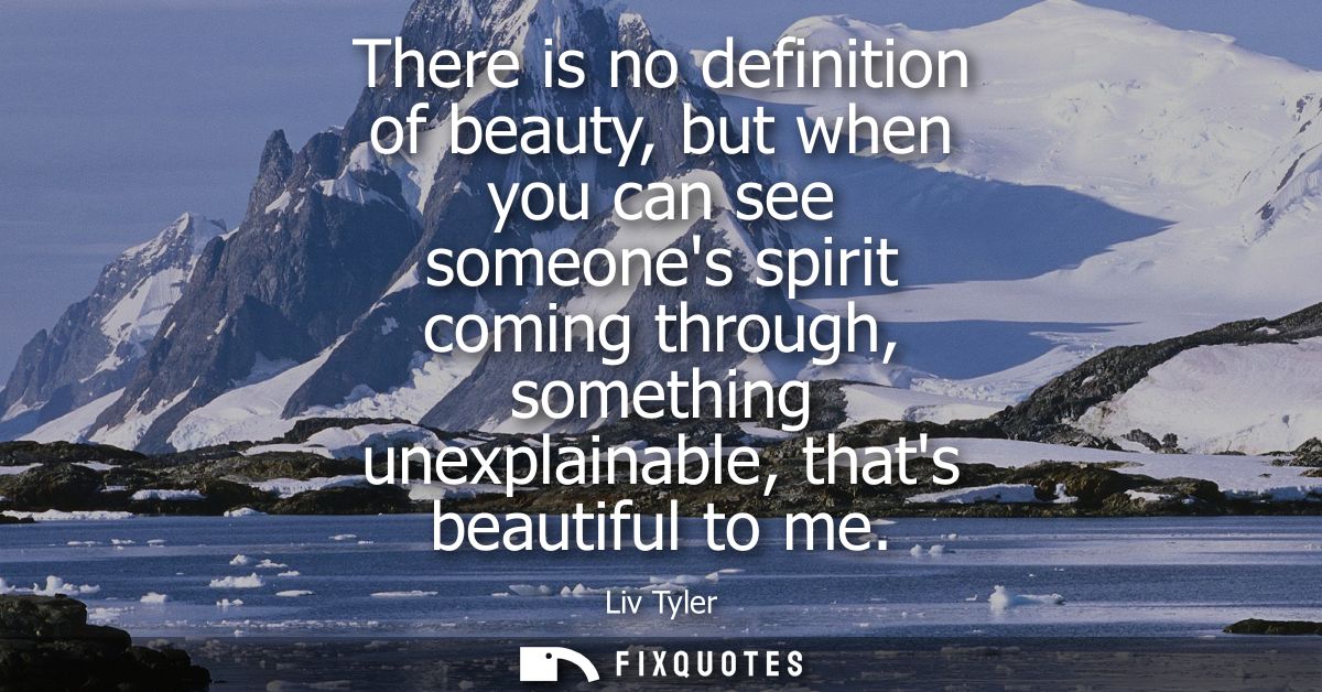 There is no definition of beauty, but when you can see someones spirit coming through, something unexplainable, thats be