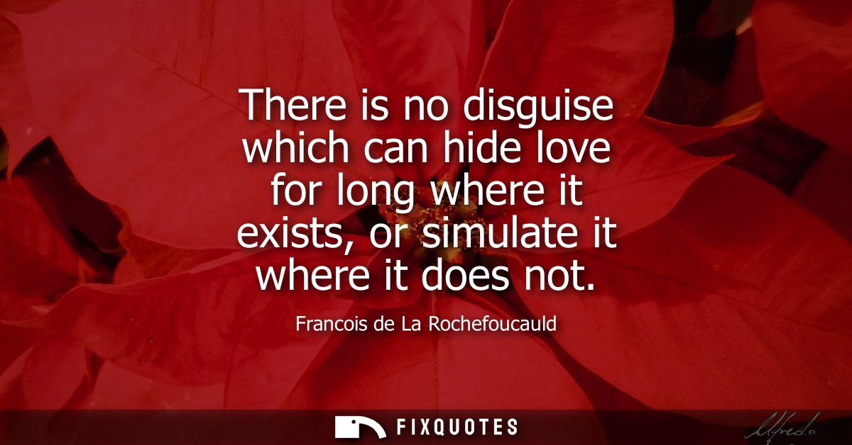 There is no disguise which can hide love for long where it exists, or simulate it where it does not
