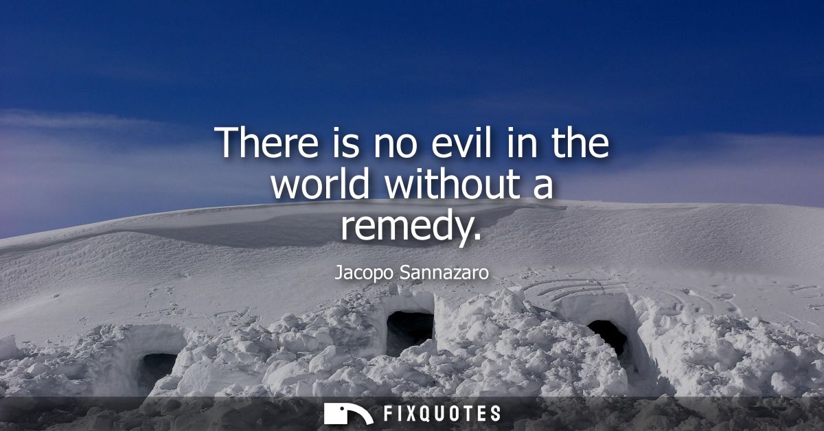 There is no evil in the world without a remedy