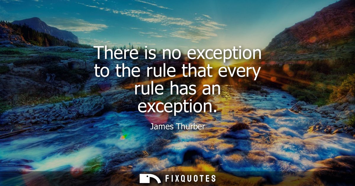 There is no exception to the rule that every rule has an exception