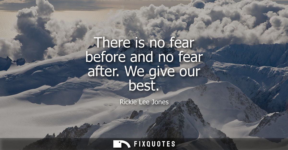 There is no fear before and no fear after. We give our best