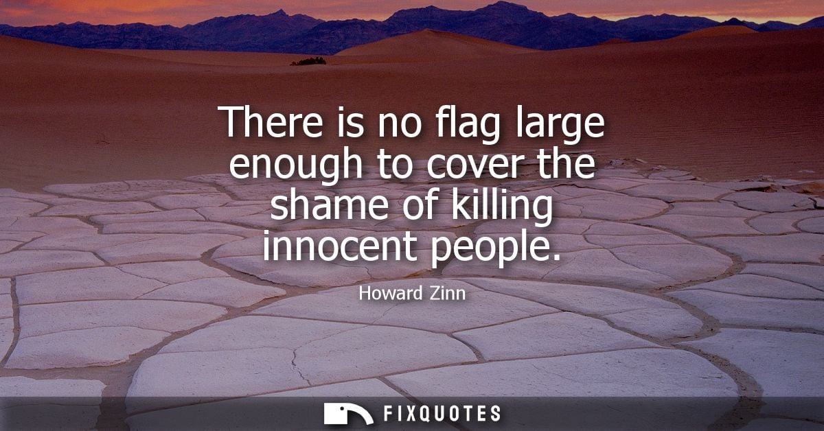 There is no flag large enough to cover the shame of killing innocent people