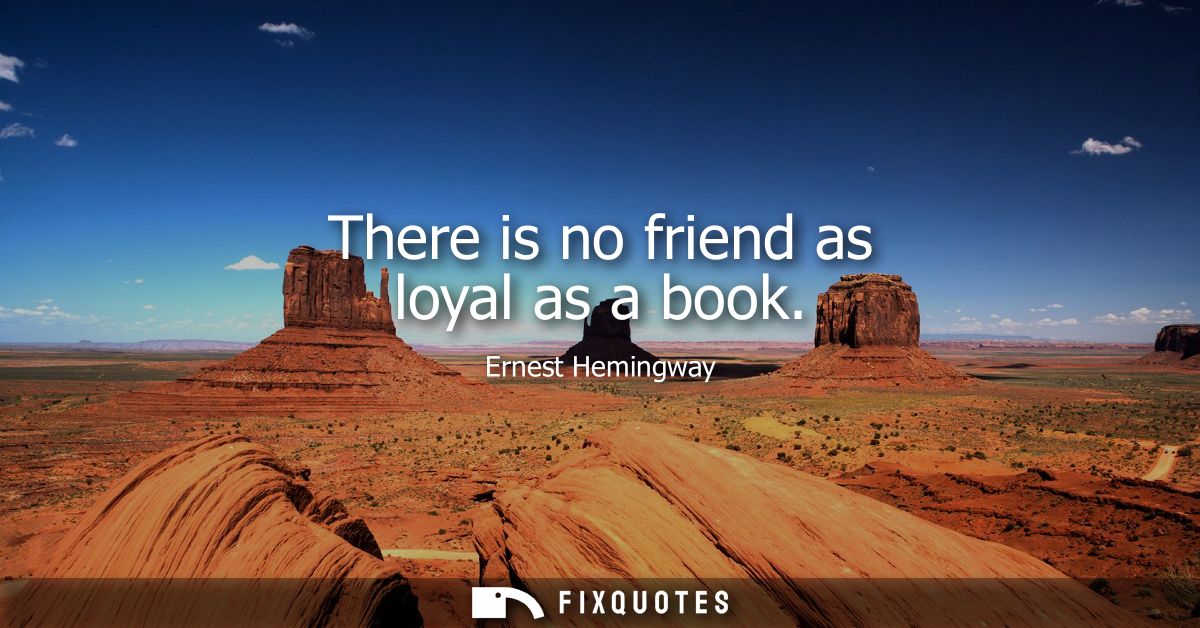 There is no friend as loyal as a book