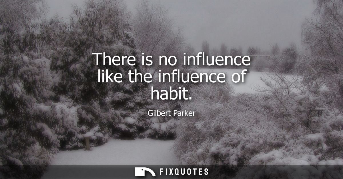 There is no influence like the influence of habit