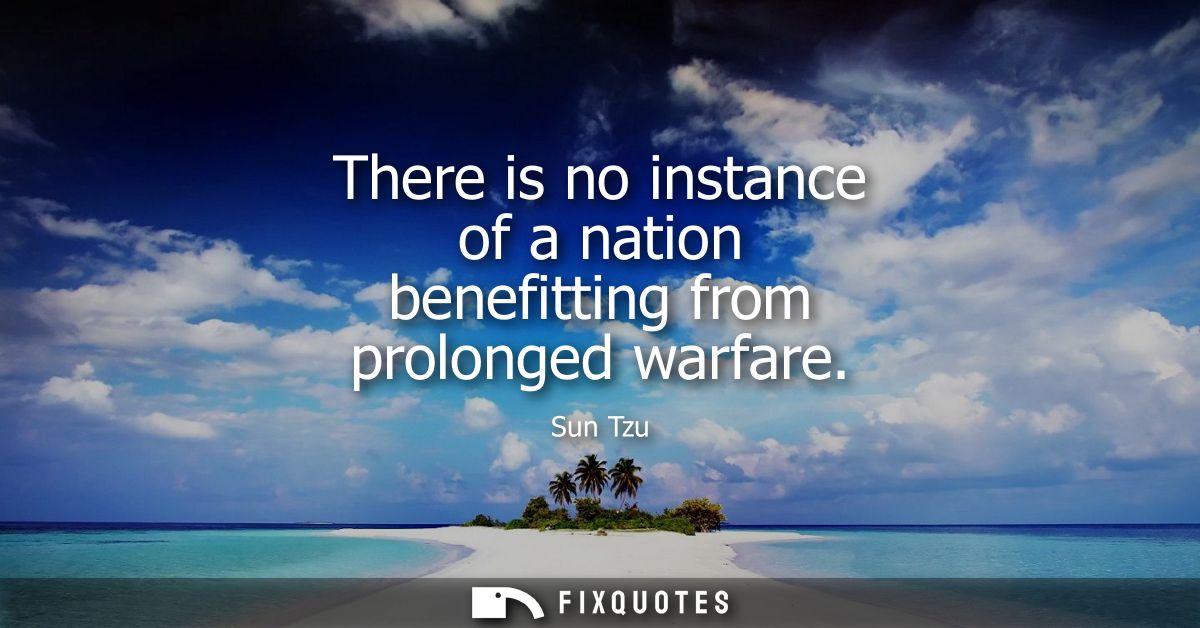 There is no instance of a nation benefitting from prolonged warfare